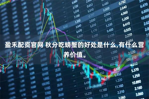 盈禾配资官网 秋分吃螃蟹的好处是什么,有什么营养价值。