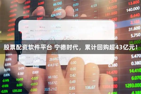 股票配资软件平台 宁德时代，累计回购超43亿元！