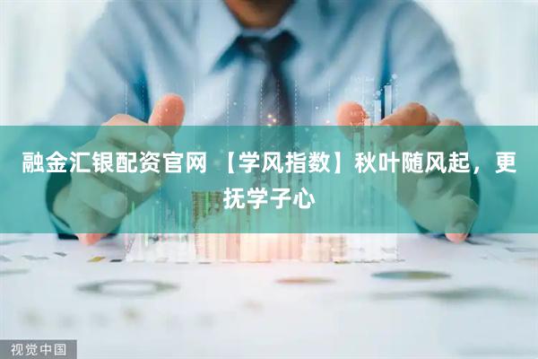 融金汇银配资官网 【学风指数】秋叶随风起，更抚学子心