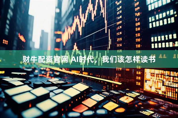 财牛配资官网 AI时代，我们该怎样读书