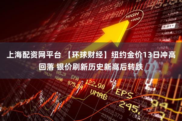 上海配资网平台 【环球财经】纽约金价13日冲高回落 银价刷新历史新高后转跌