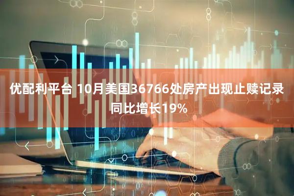 优配利平台 10月美国36766处房产出现止赎记录 同比增长19%