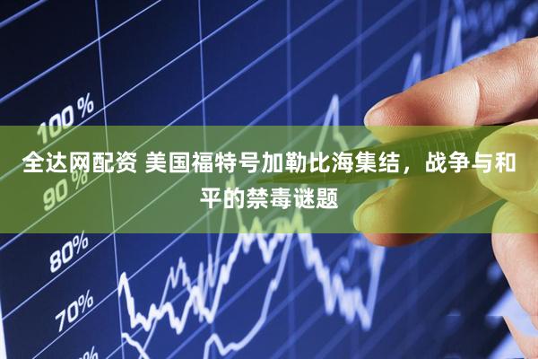 全达网配资 美国福特号加勒比海集结，战争与和平的禁毒谜题