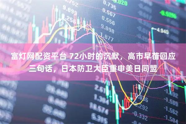 富灯网配资平台 72小时的沉默，高市早苗回应三句话，日本防卫大臣重申美日同盟