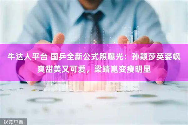 牛达人平台 国乒全新公式照曝光：孙颖莎英姿飒爽甜美又可爱，梁靖崑变瘦明显
