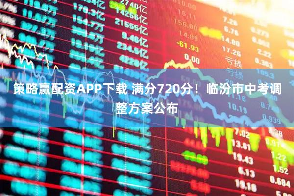 策略赢配资APP下载 满分720分！临汾市中考调整方案公布