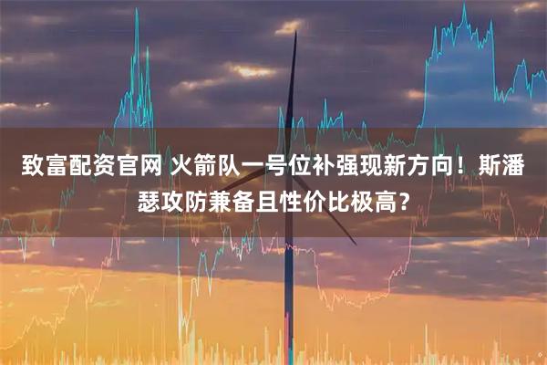 致富配资官网 火箭队一号位补强现新方向！斯潘瑟攻防兼备且性价比极高？