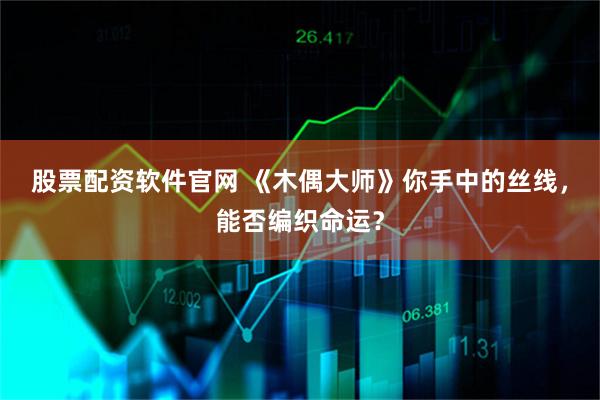 股票配资软件官网 《木偶大师》你手中的丝线，能否编织命运？