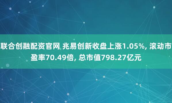 联合创融配资官网 兆易创新收盘上涨1.05%, 滚动市盈率70.49倍, 总市值798.27亿元
