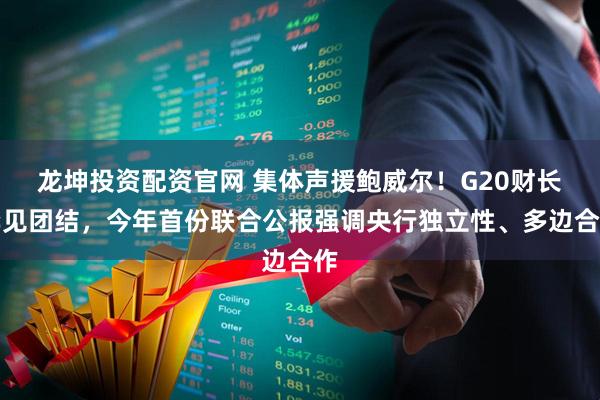 龙坤投资配资官网 集体声援鲍威尔！G20财长罕见团结，今年首份联合公报强调央行独立性、多边合作