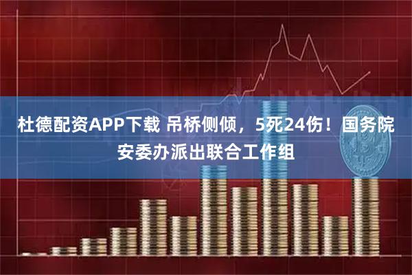 杜德配资APP下载 吊桥侧倾，5死24伤！国务院安委办派出联合工作组