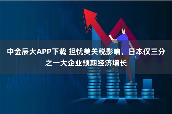 中金辰大APP下载 担忧美关税影响，日本仅三分之一大企业预期经济增长
