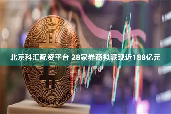 北京科汇配资平台 28家券商拟派现近188亿元
